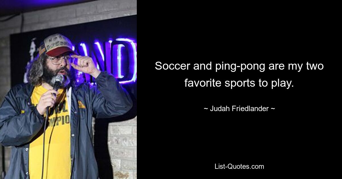 Soccer and ping-pong are my two favorite sports to play. — © Judah Friedlander