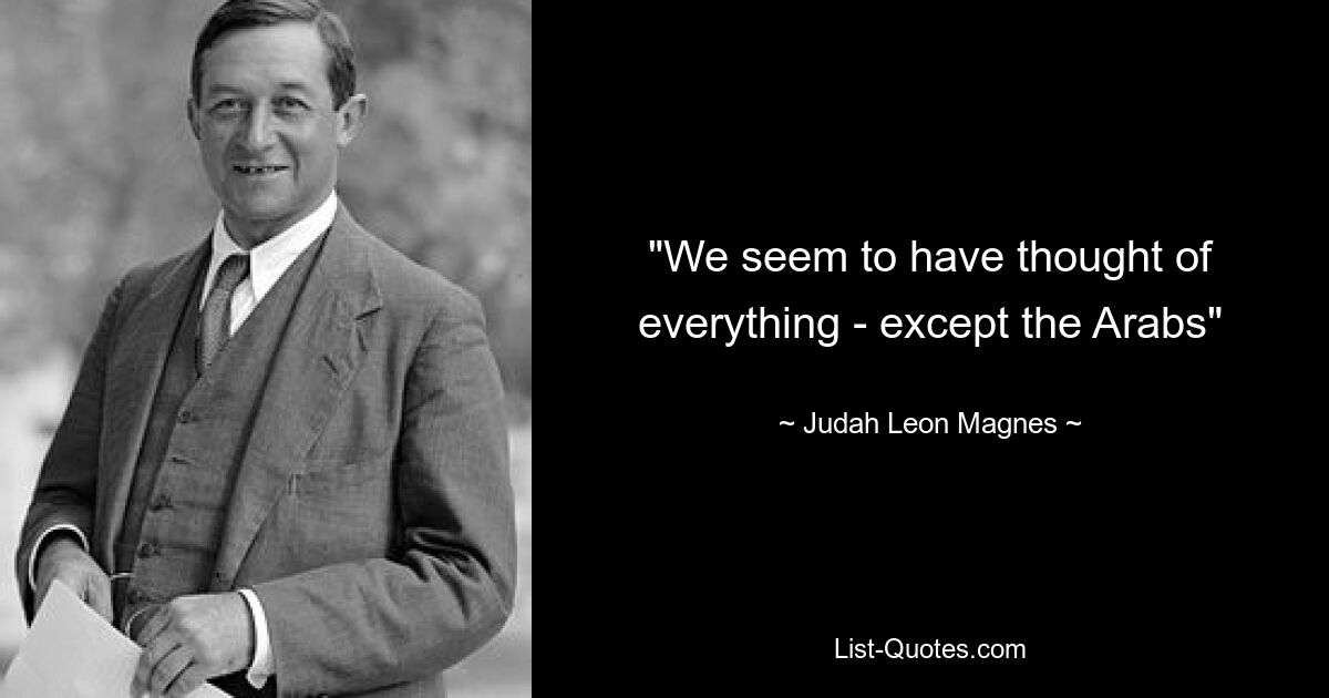 "We seem to have thought of everything - except the Arabs" — © Judah Leon Magnes