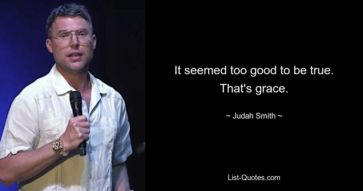 It seemed too good to be true. That's grace. — © Judah Smith