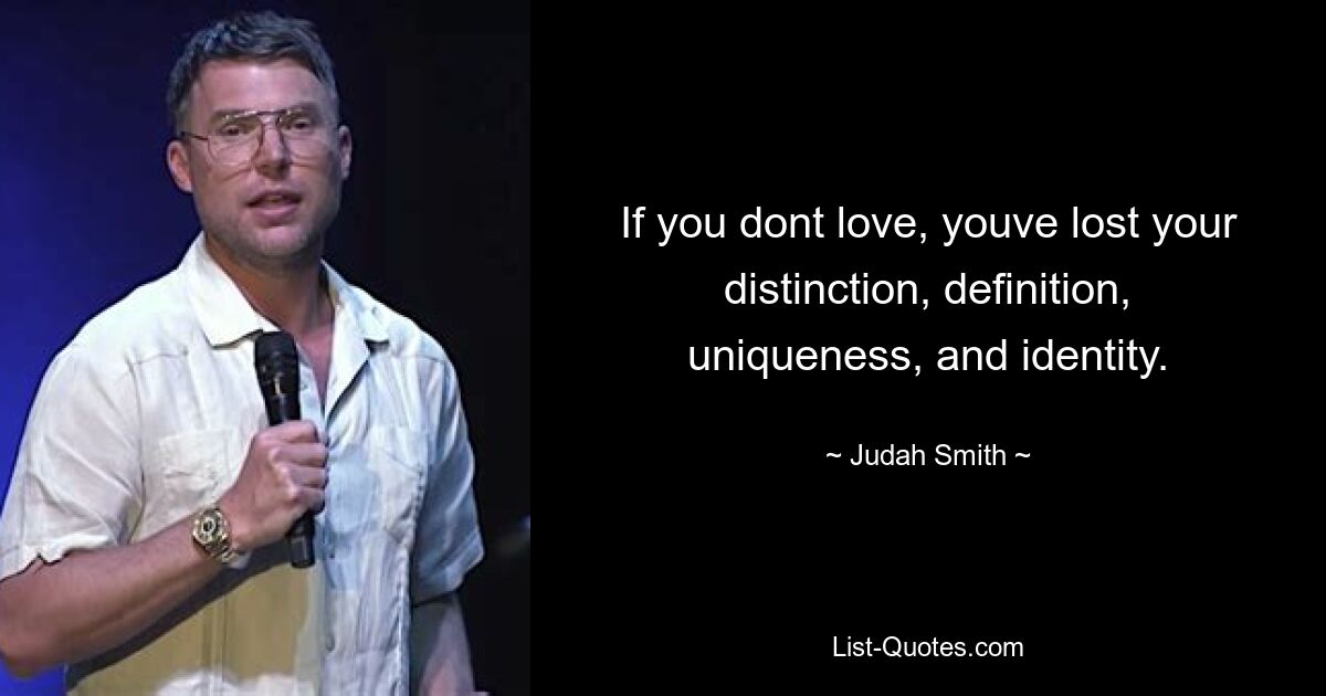 If you dont love, youve lost your distinction, definition, uniqueness, and identity. — © Judah Smith