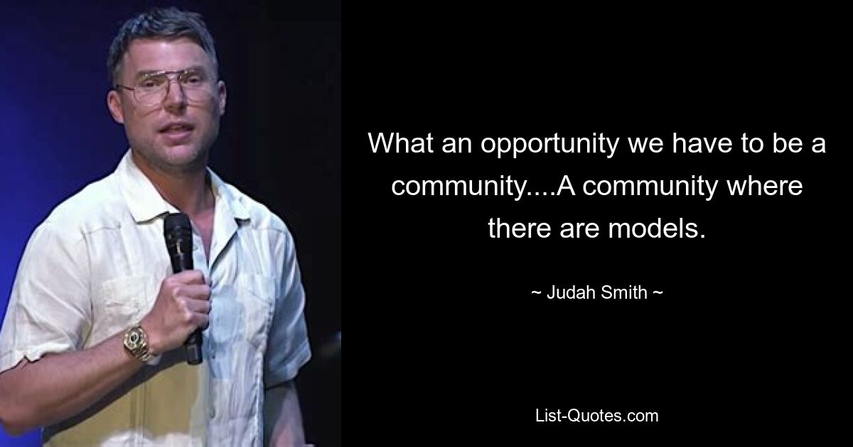 What an opportunity we have to be a community....A community where there are models. — © Judah Smith