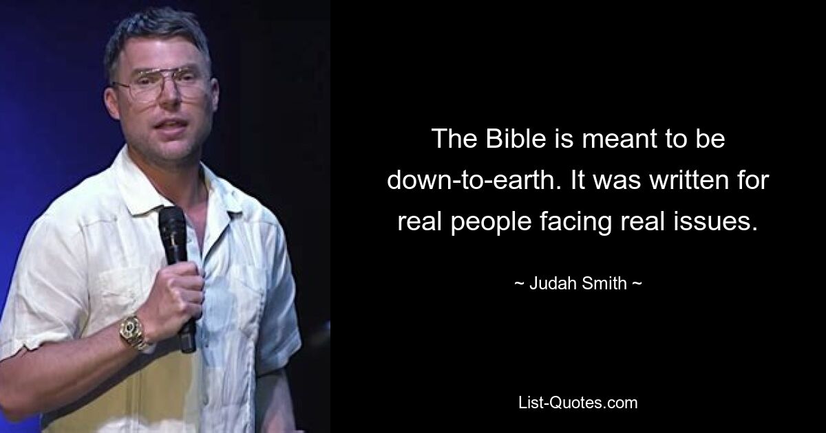 The Bible is meant to be down-to-earth. It was written for real people facing real issues. — © Judah Smith