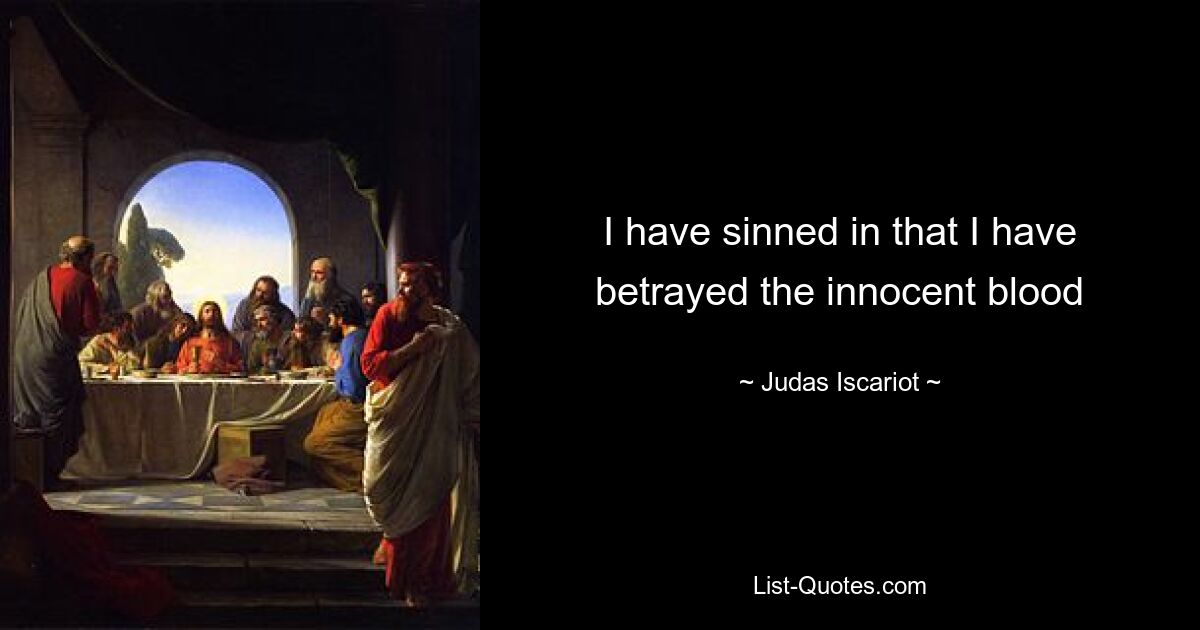 I have sinned in that I have betrayed the innocent blood — © Judas Iscariot