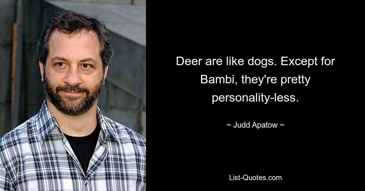 Deer are like dogs. Except for Bambi, they're pretty personality-less. — © Judd Apatow