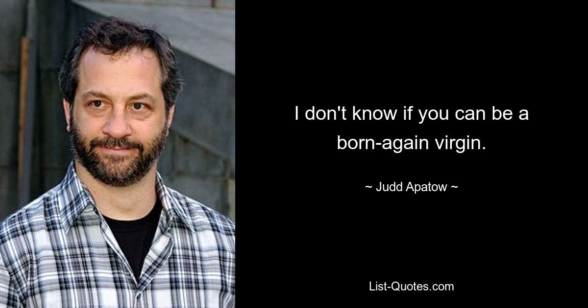 I don't know if you can be a born-again virgin. — © Judd Apatow