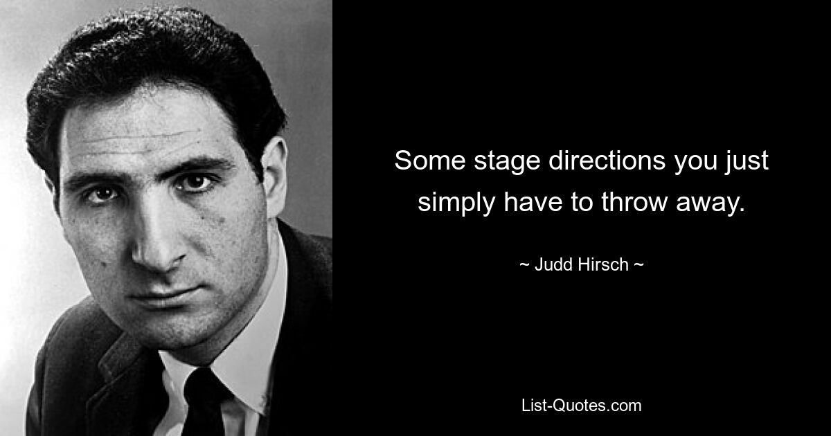 Some stage directions you just simply have to throw away. — © Judd Hirsch