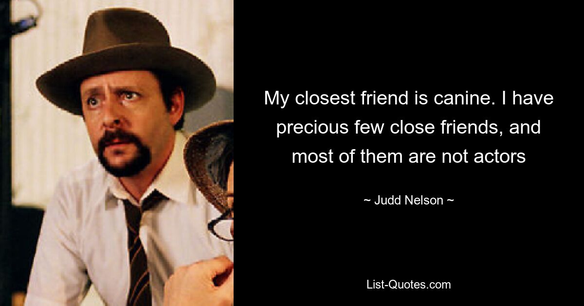 My closest friend is canine. I have precious few close friends, and most of them are not actors — © Judd Nelson