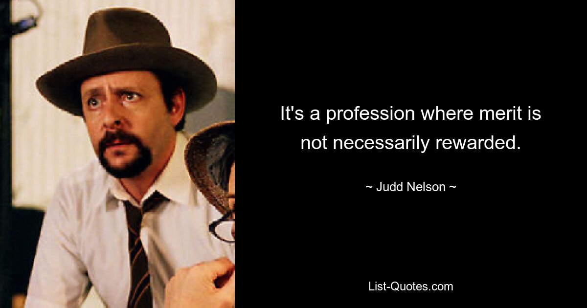 It's a profession where merit is not necessarily rewarded. — © Judd Nelson