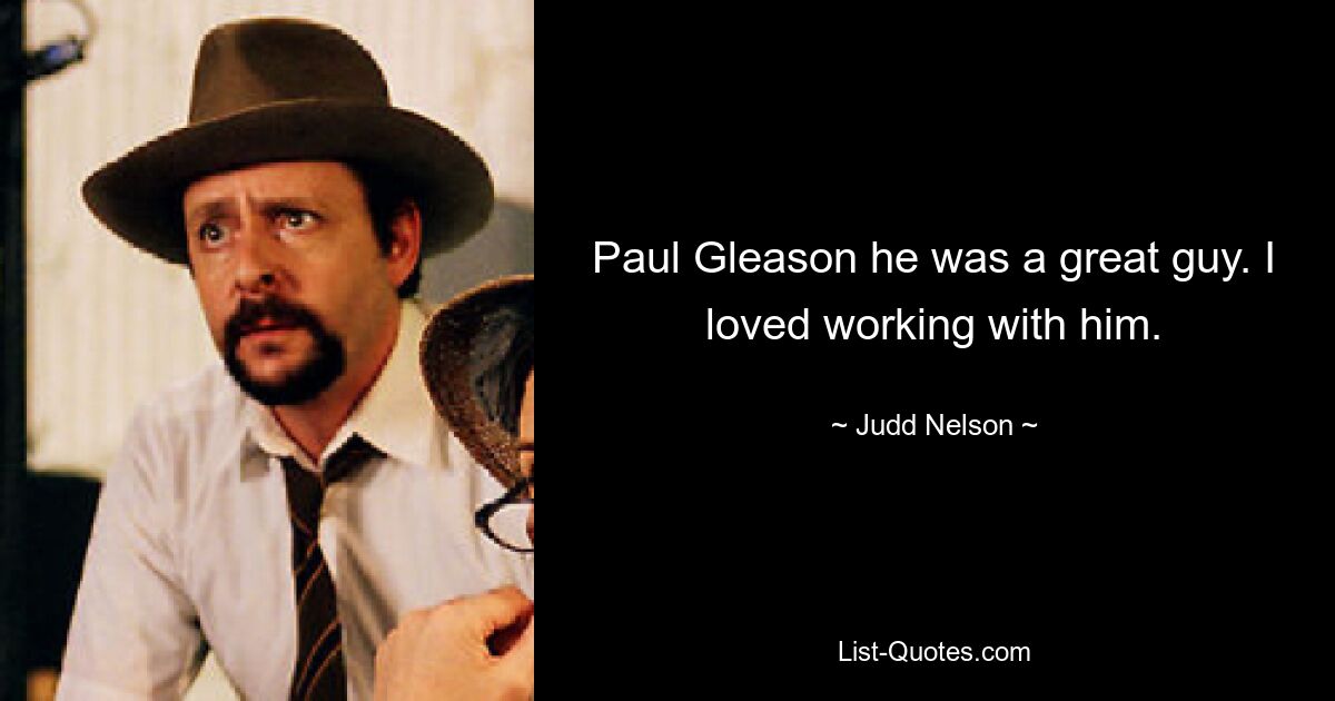 Paul Gleason he was a great guy. I loved working with him. — © Judd Nelson