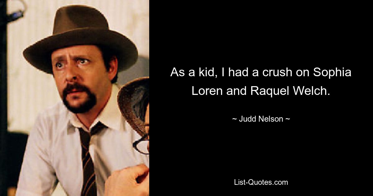 As a kid, I had a crush on Sophia Loren and Raquel Welch. — © Judd Nelson