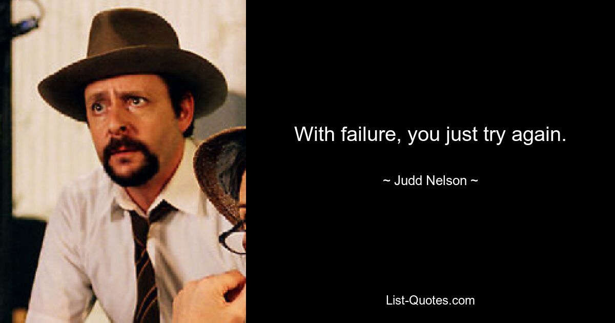 With failure, you just try again. — © Judd Nelson