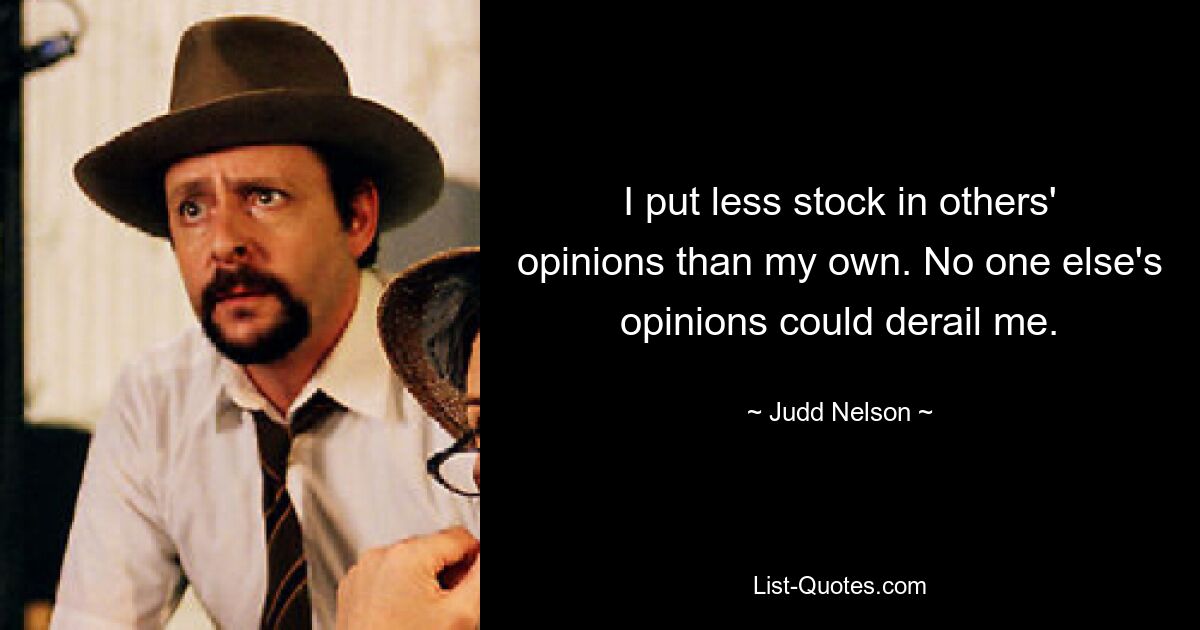 I put less stock in others' opinions than my own. No one else's opinions could derail me. — © Judd Nelson