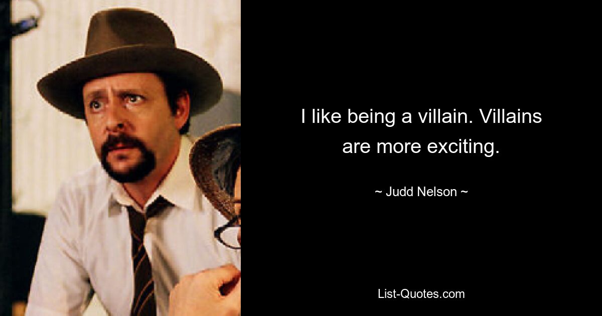 I like being a villain. Villains are more exciting. — © Judd Nelson