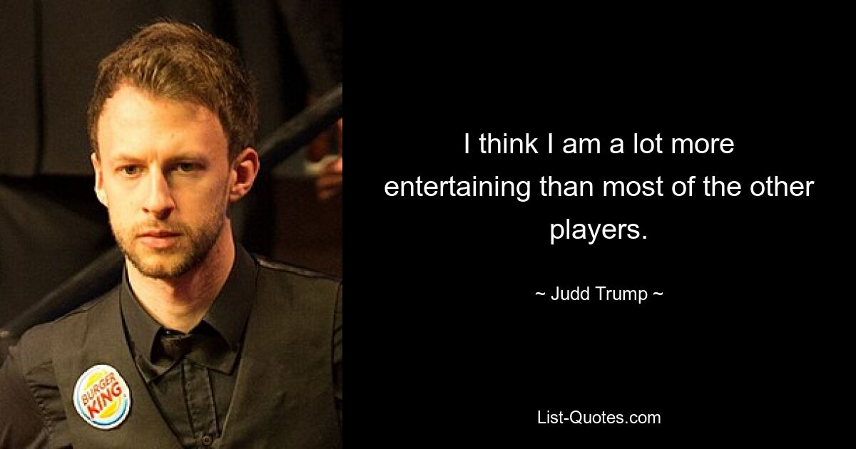 I think I am a lot more entertaining than most of the other players. — © Judd Trump