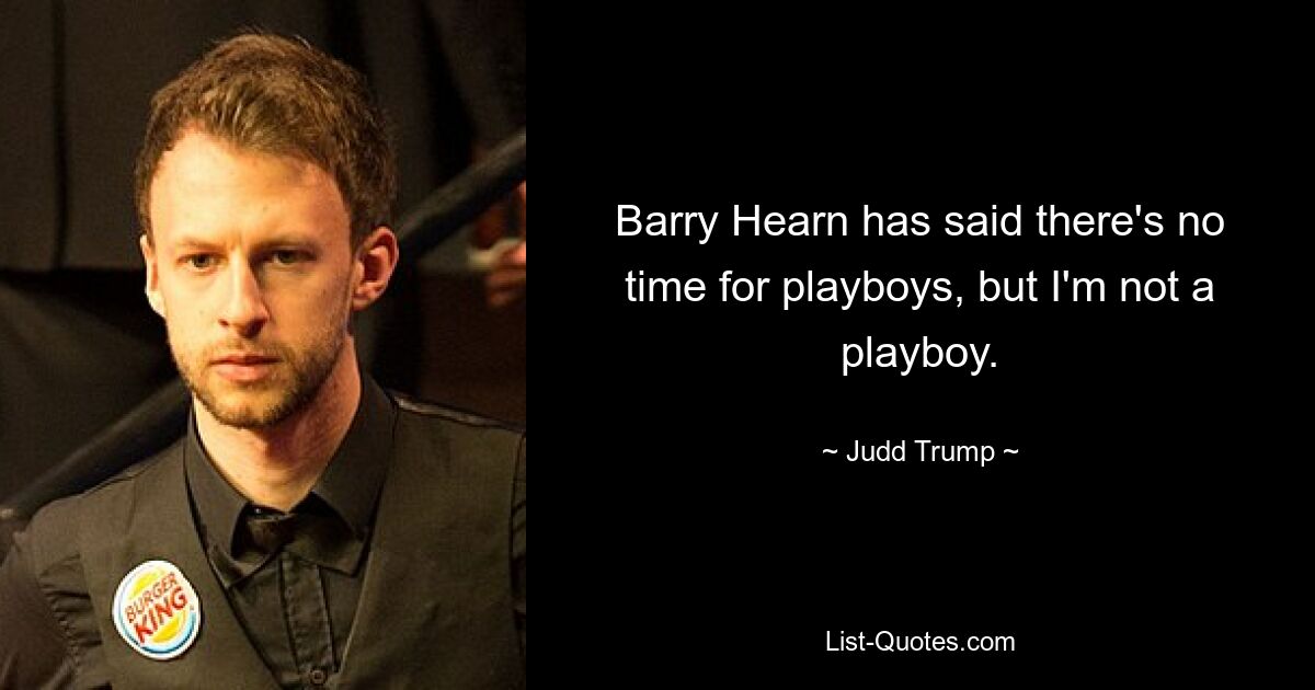 Barry Hearn has said there's no time for playboys, but I'm not a playboy. — © Judd Trump