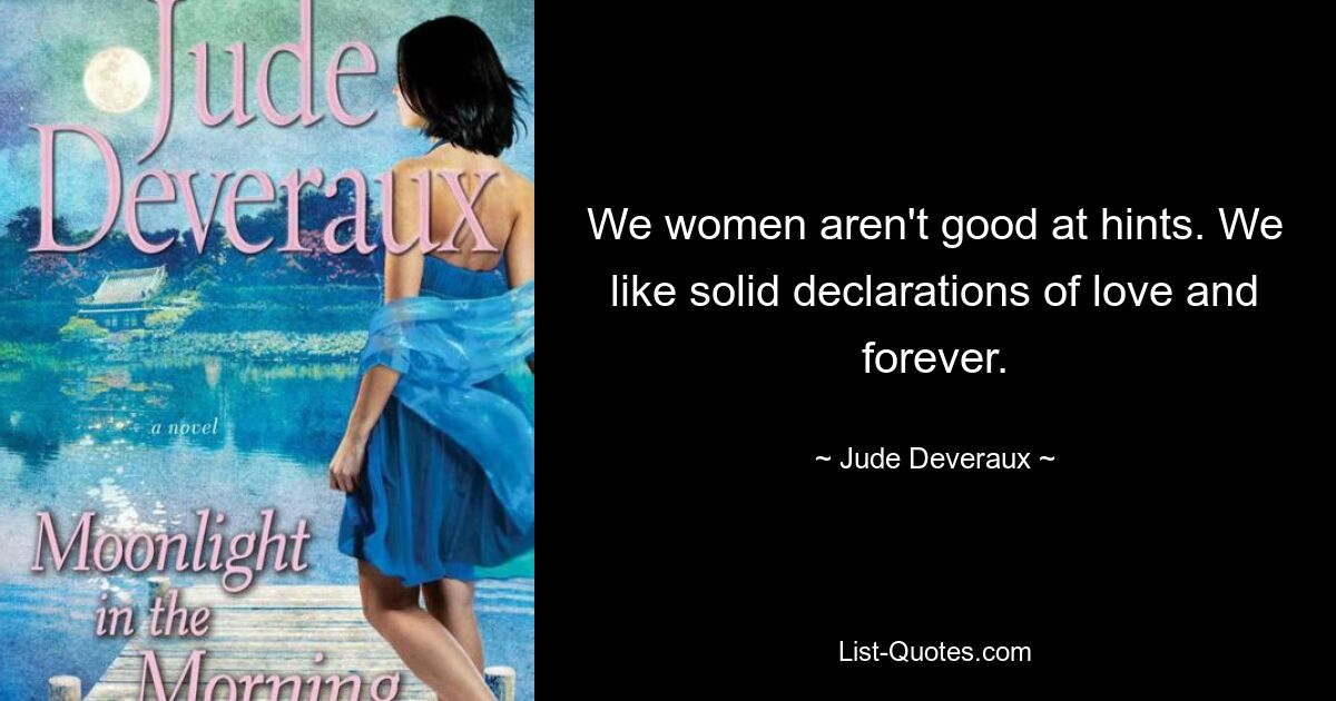 We women aren't good at hints. We like solid declarations of love and forever. — © Jude Deveraux