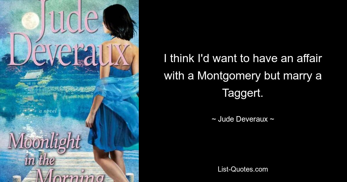 I think I'd want to have an affair with a Montgomery but marry a Taggert. — © Jude Deveraux