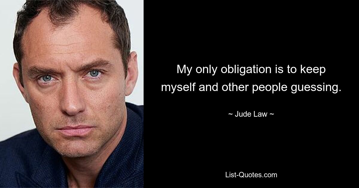 My only obligation is to keep myself and other people guessing. — © Jude Law