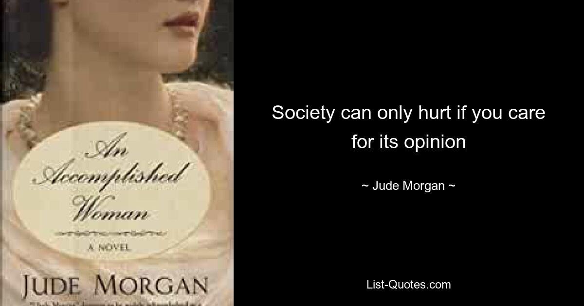 Society can only hurt if you care for its opinion — © Jude Morgan