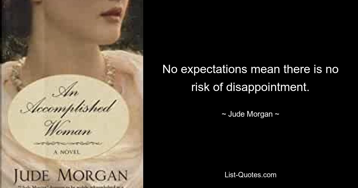 No expectations mean there is no risk of disappointment. — © Jude Morgan