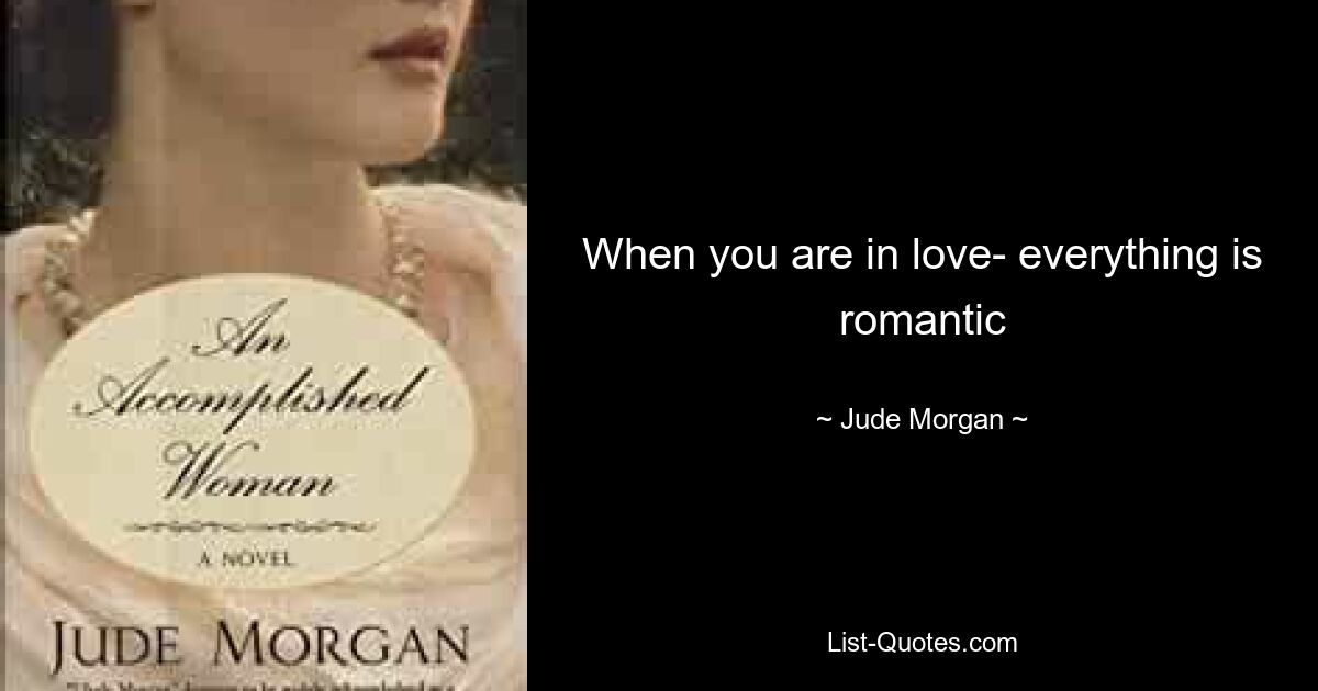 When you are in love- everything is romantic — © Jude Morgan