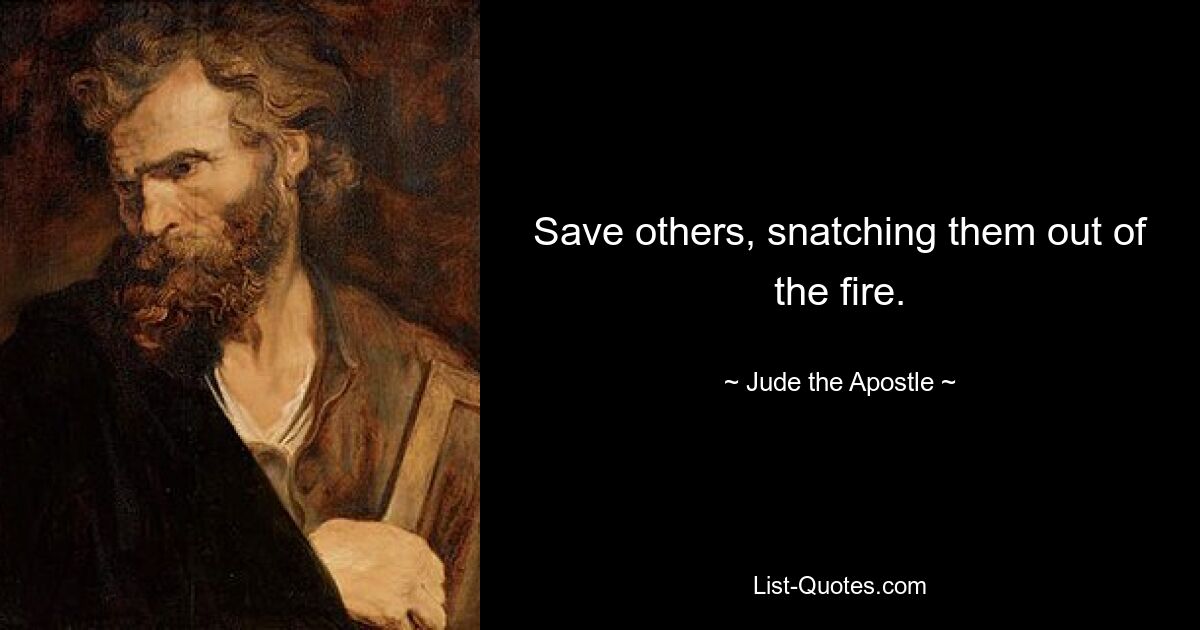 Save others, snatching them out of the fire. — © Jude the Apostle