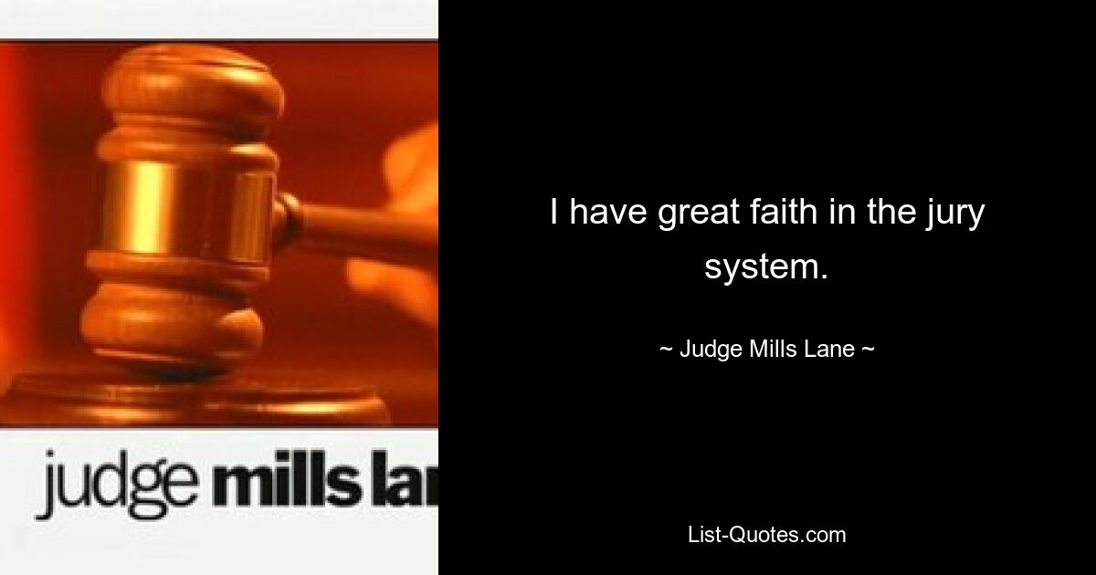 I have great faith in the jury system. — © Judge Mills Lane