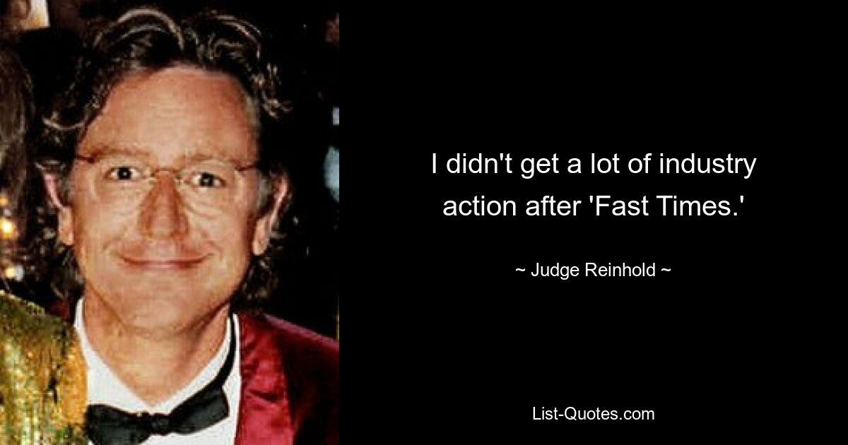 I didn't get a lot of industry action after 'Fast Times.' — © Judge Reinhold