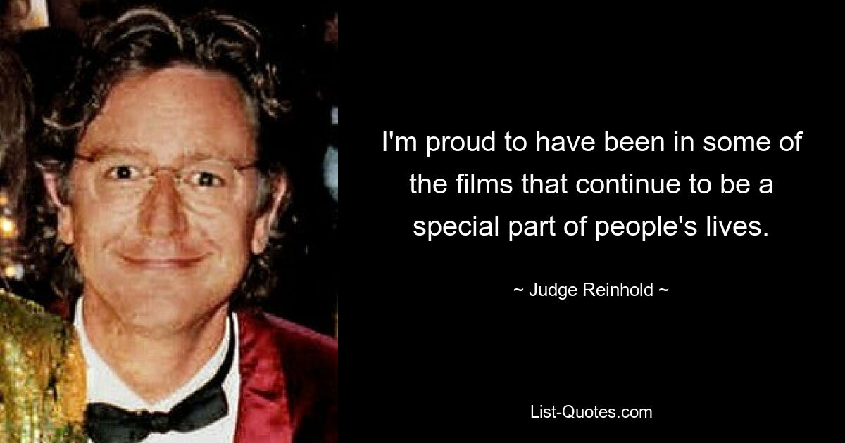 I'm proud to have been in some of the films that continue to be a special part of people's lives. — © Judge Reinhold