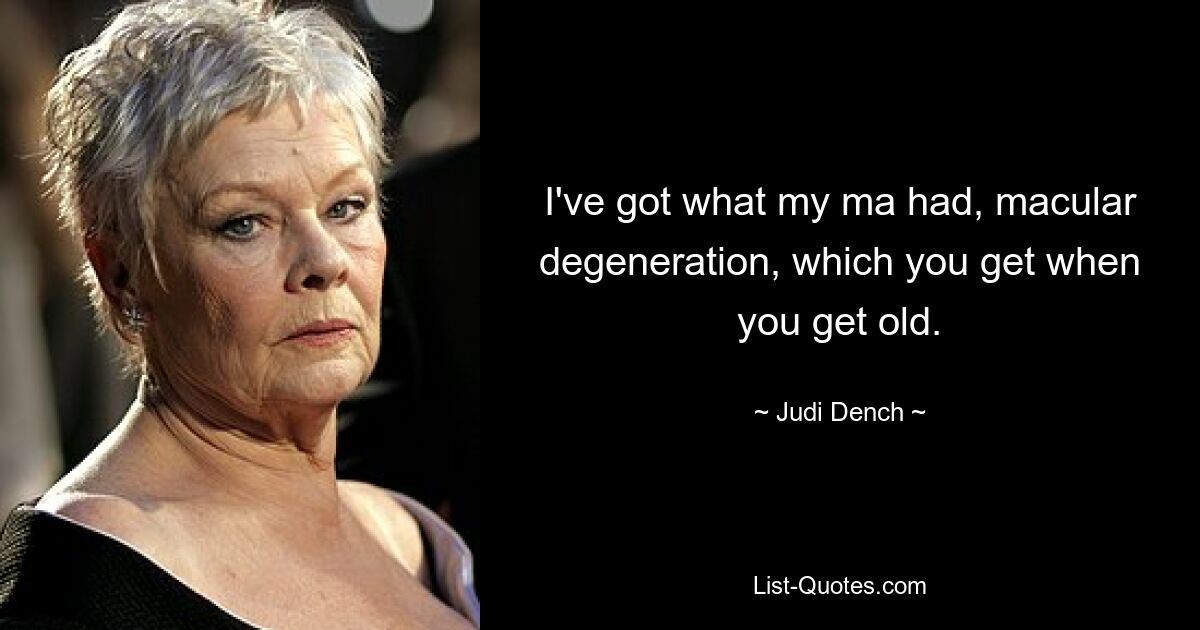 Ich habe das, was meine Mutter hatte, die Makuladegeneration, die man bekommt, wenn man älter wird. — © Judi Dench 