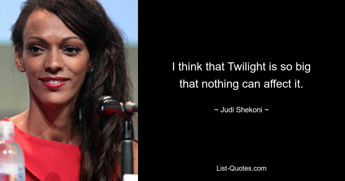 I think that Twilight is so big that nothing can affect it. — © Judi Shekoni