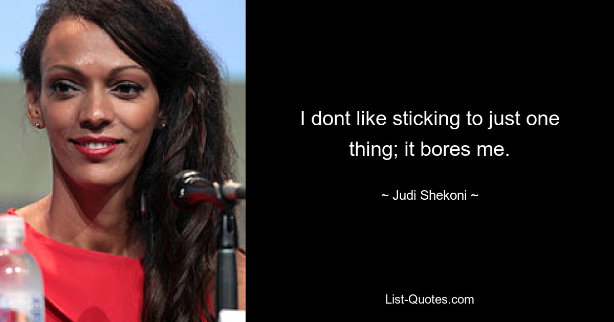 I dont like sticking to just one thing; it bores me. — © Judi Shekoni