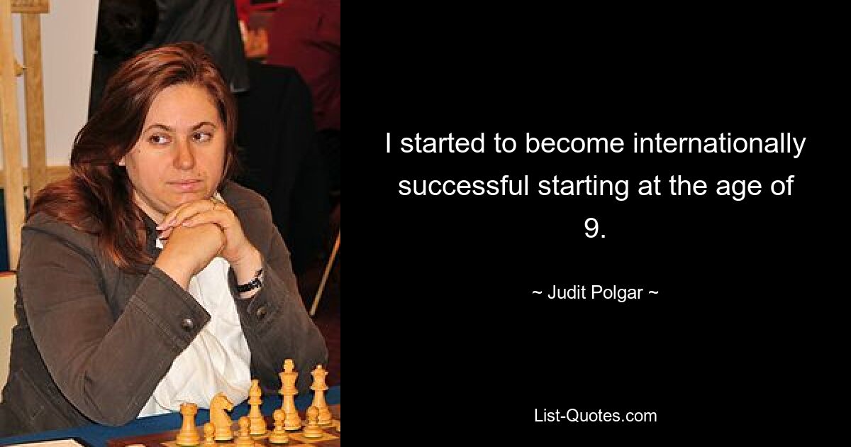 I started to become internationally successful starting at the age of 9. — © Judit Polgar