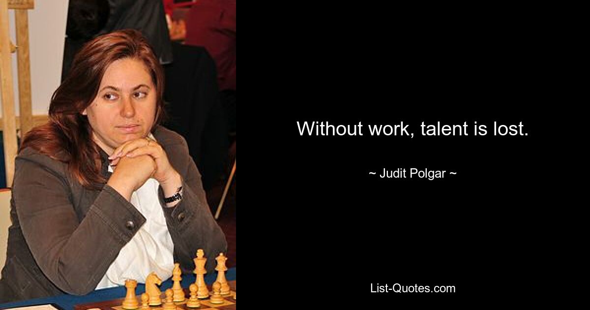 Without work, talent is lost. — © Judit Polgar