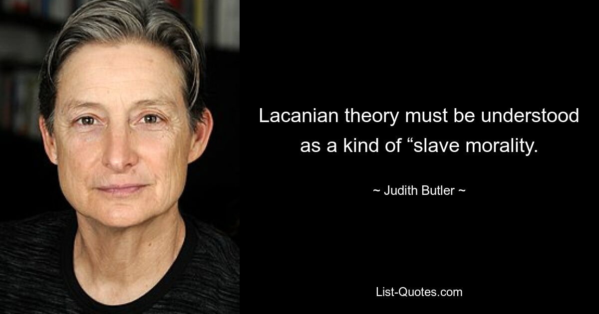 Lacanian theory must be understood as a kind of “slave morality. — © Judith Butler