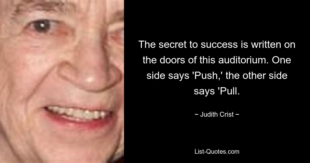 The secret to success is written on the doors of this auditorium. One side says 'Push,' the other side says 'Pull. — © Judith Crist