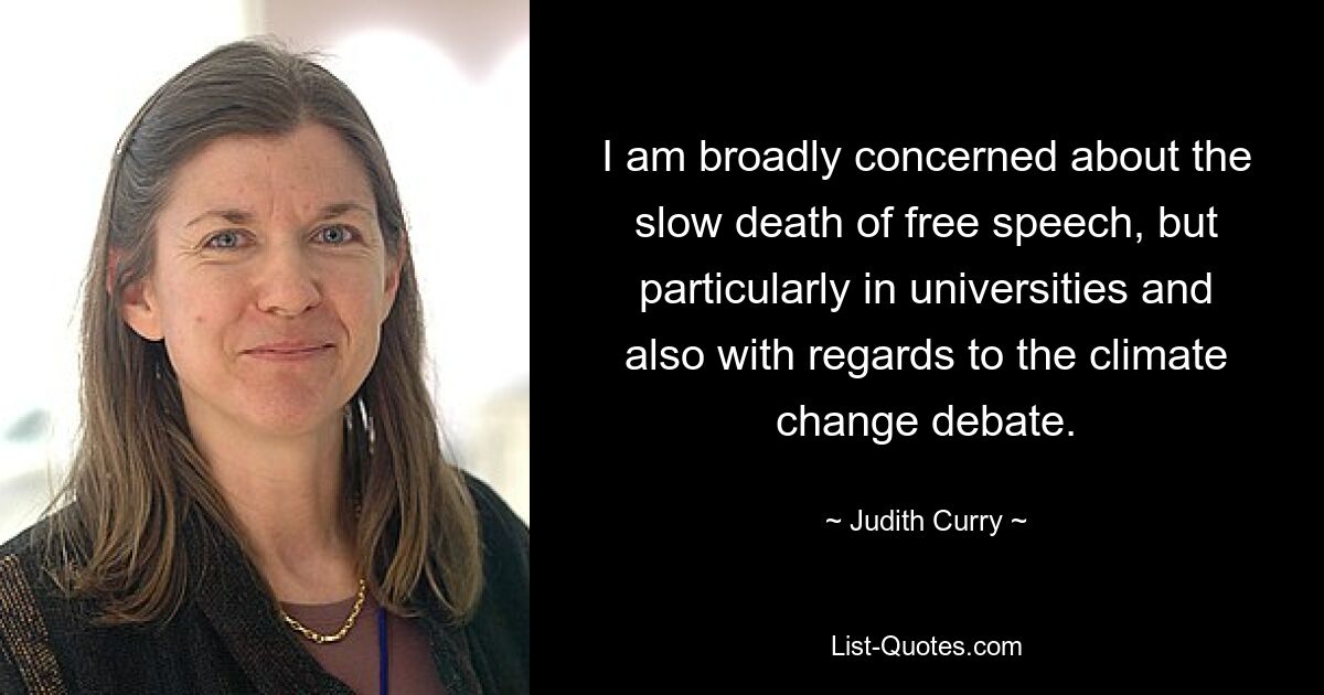 I am broadly concerned about the slow death of free speech, but particularly in universities and also with regards to the climate change debate. — © Judith Curry