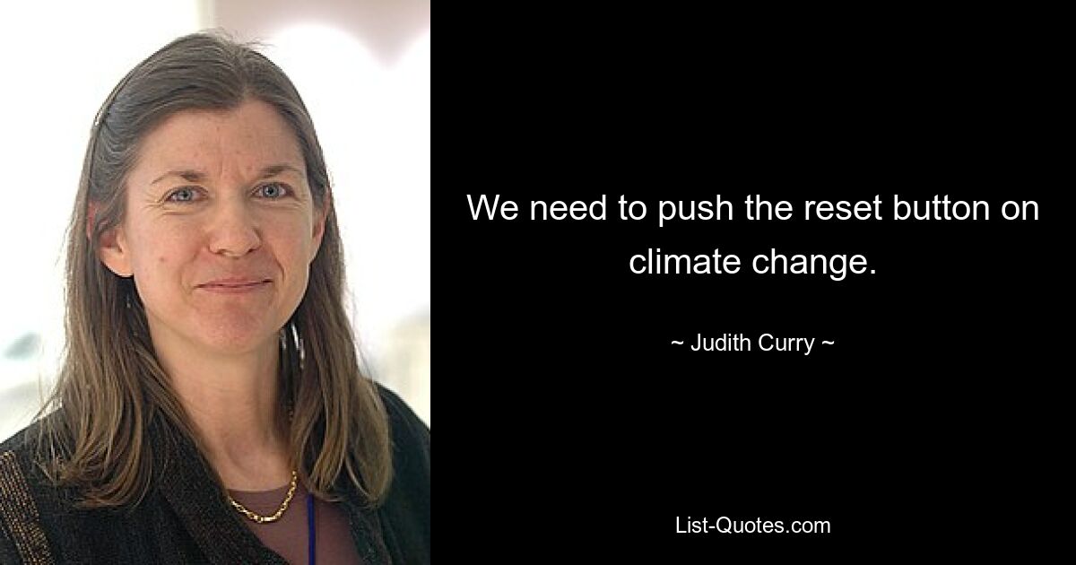 We need to push the reset button on climate change. — © Judith Curry