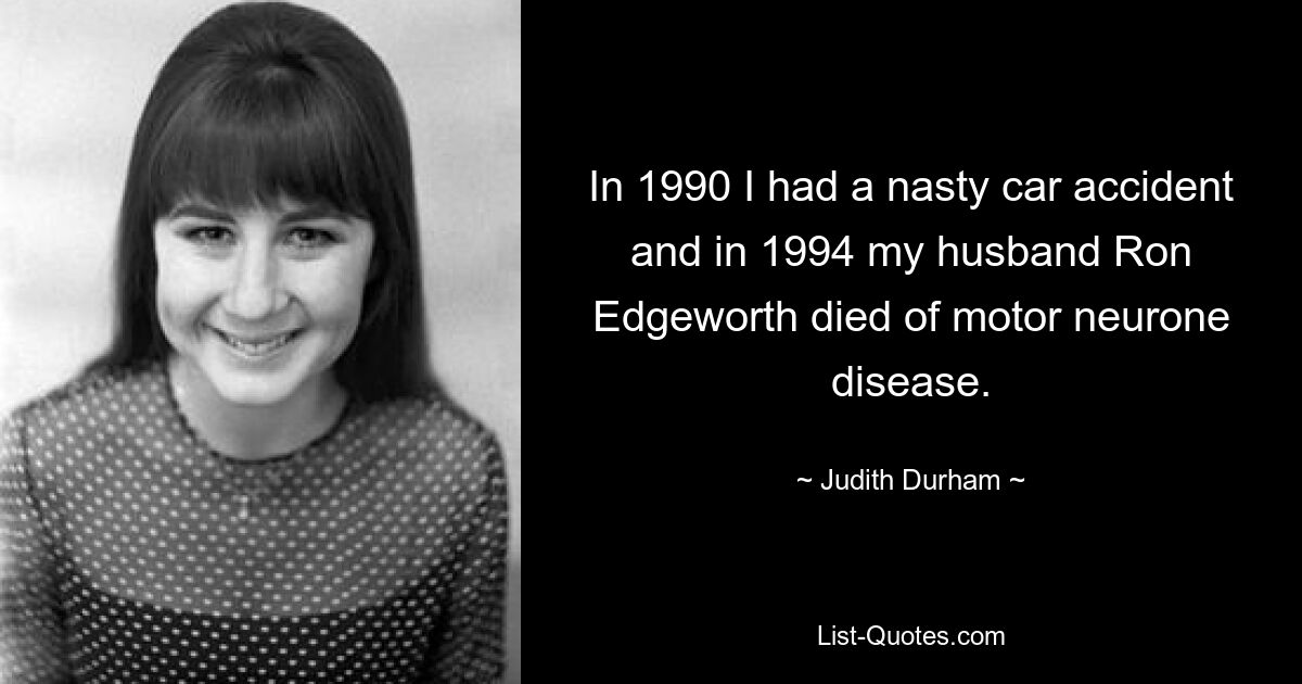 In 1990 I had a nasty car accident and in 1994 my husband Ron Edgeworth died of motor neurone disease. — © Judith Durham