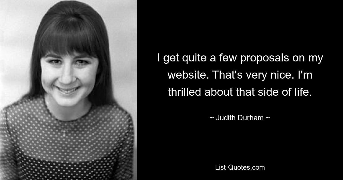 I get quite a few proposals on my website. That's very nice. I'm thrilled about that side of life. — © Judith Durham