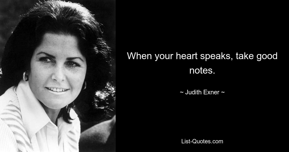 When your heart speaks, take good notes. — © Judith Exner