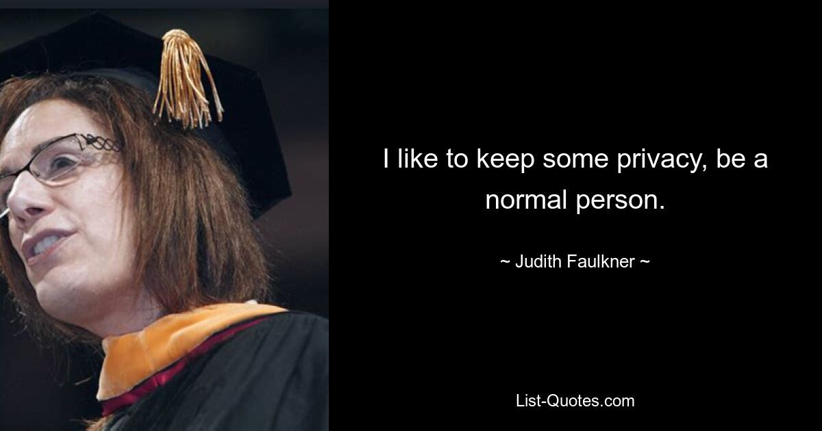 I like to keep some privacy, be a normal person. — © Judith Faulkner