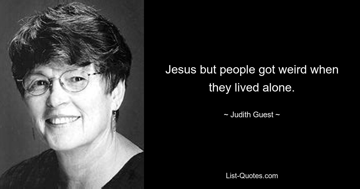 Jesus but people got weird when they lived alone. — © Judith Guest