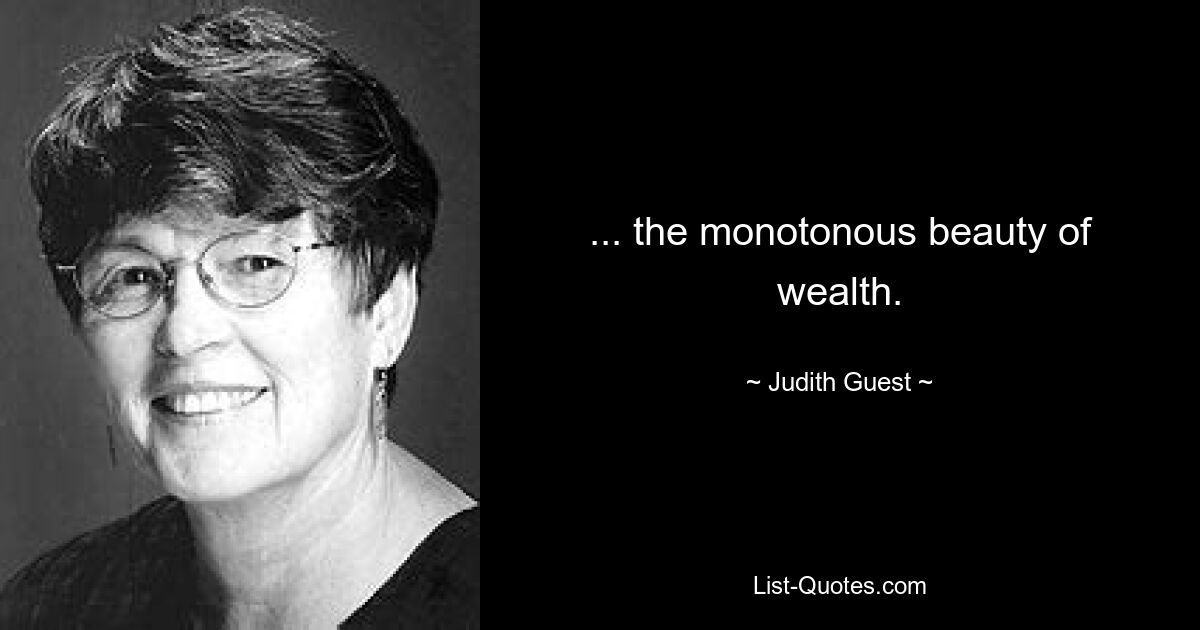 ... the monotonous beauty of wealth. — © Judith Guest