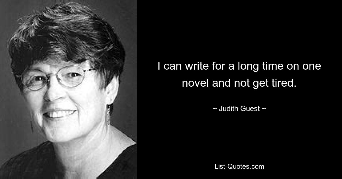 I can write for a long time on one novel and not get tired. — © Judith Guest