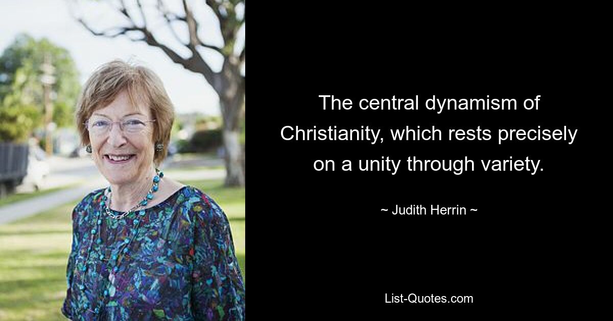 The central dynamism of Christianity, which rests precisely on a unity through variety. — © Judith Herrin