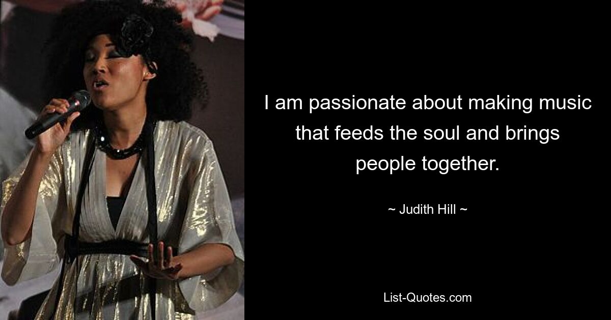 I am passionate about making music that feeds the soul and brings people together. — © Judith Hill