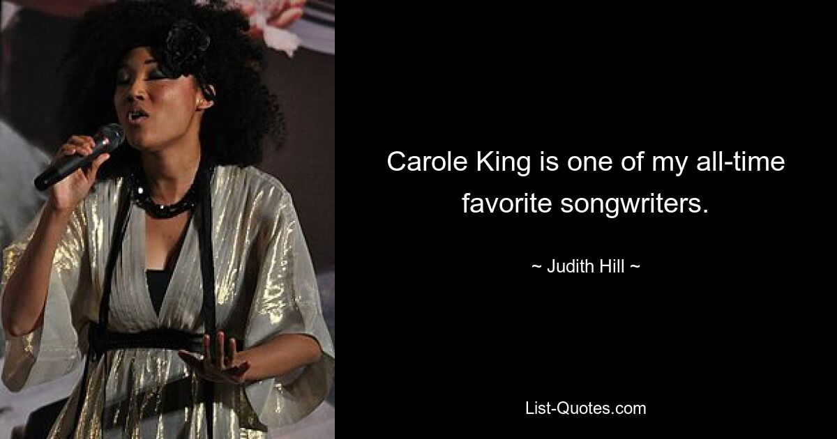 Carole King is one of my all-time favorite songwriters. — © Judith Hill