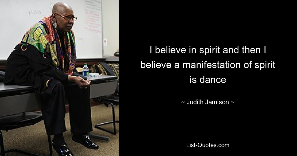 I believe in spirit and then I believe a manifestation of spirit is dance — © Judith Jamison