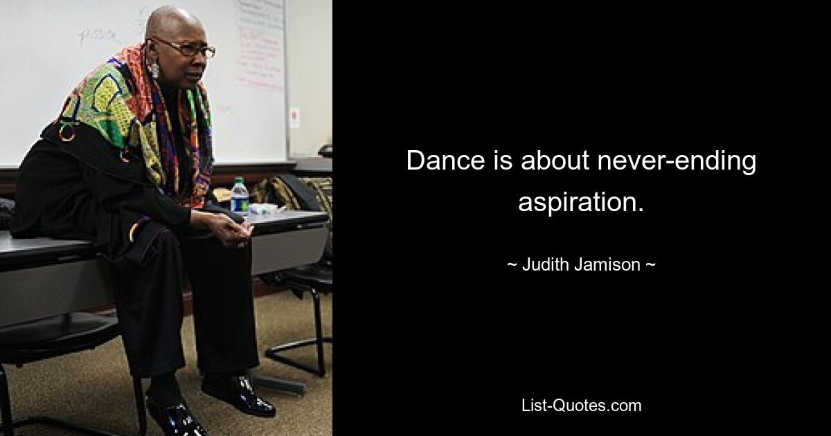 Dance is about never-ending aspiration. — © Judith Jamison